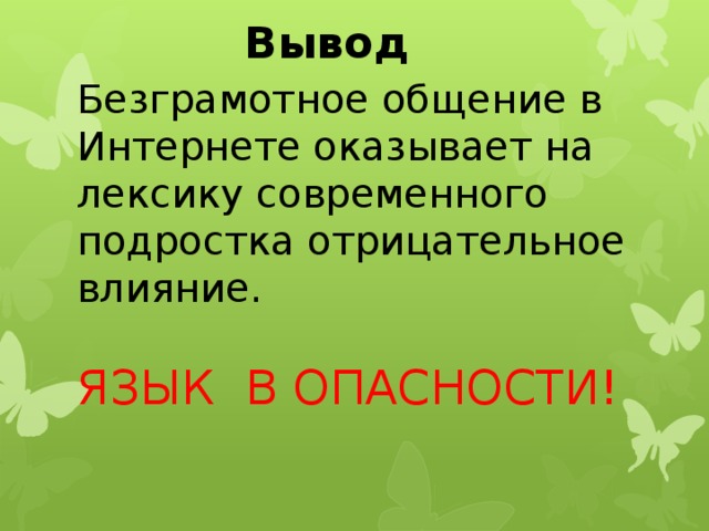 Вывод Безграмотное общение в Интернете оказывает на лексику современного подростка отрицательное влияние. ЯЗЫК В ОПАСНОСТИ!