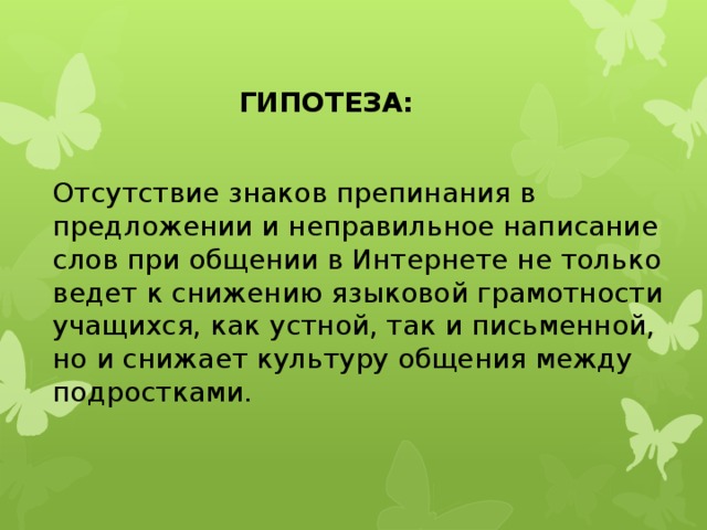 ГИПОТЕЗА: Отсутствие знаков препинания в предложении и неправильное написание слов при общении в Интернете не только ведет к снижению языковой грамотности учащихся, как устной, так и письменной, но и снижает культуру общения между подростками.