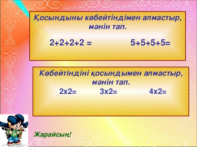 Қосындыны көбейтіндімен алмастыр, мәнін тап.  2+2+2+2 = 5+5+5+5= Көбейтіндіні қосындымен алмастыр, мәнін тап .  2х2= 3х2= 4х2= Жарайсың!