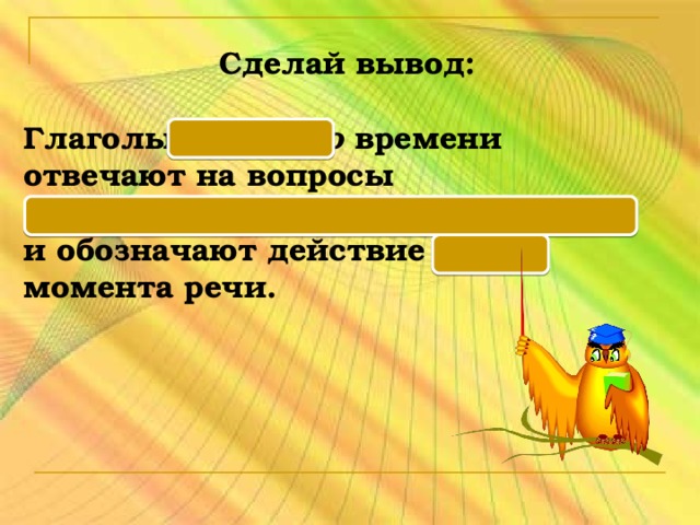 Сделай вывод:  Глаголы будущего времени  отвечают на вопросы что будет делать? Что сделает? и обозначают действие после момента речи.