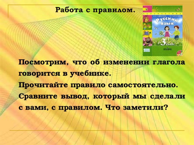 Посмотрим, что об изменении глагола говорится в учебнике. Прочитайте правило самостоятельно. Сравните вывод, который мы сделали с вами, с правилом. Что заметили?