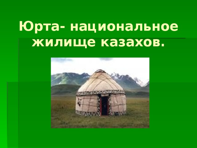 Юрта- национальное жилище казахов.