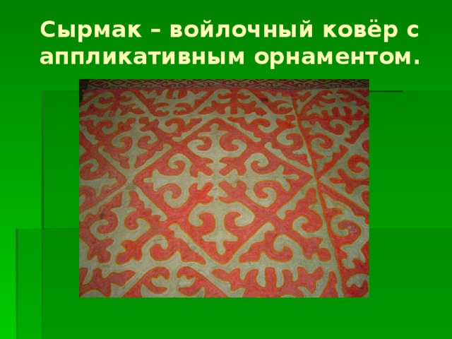 Сырмак – войлочный ковёр с аппликативным орнаментом.