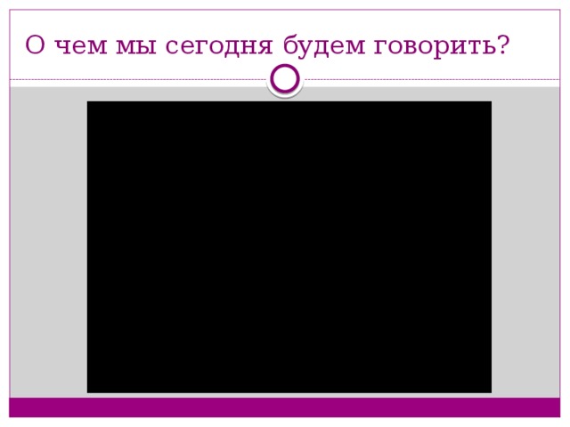 О чем мы сегодня будем говорить?