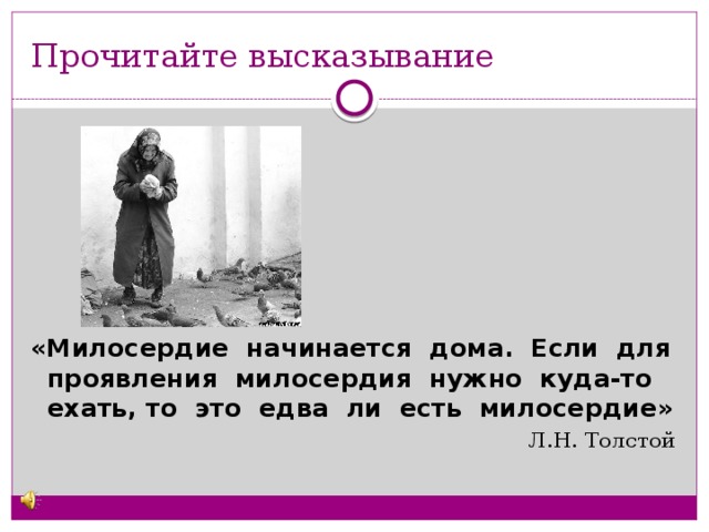 Прочитайте высказывание       «Милосердие начинается дома. Если для проявления милосердия нужно куда-то ехать, то это едва ли есть милосердие» Л.Н. Толстой