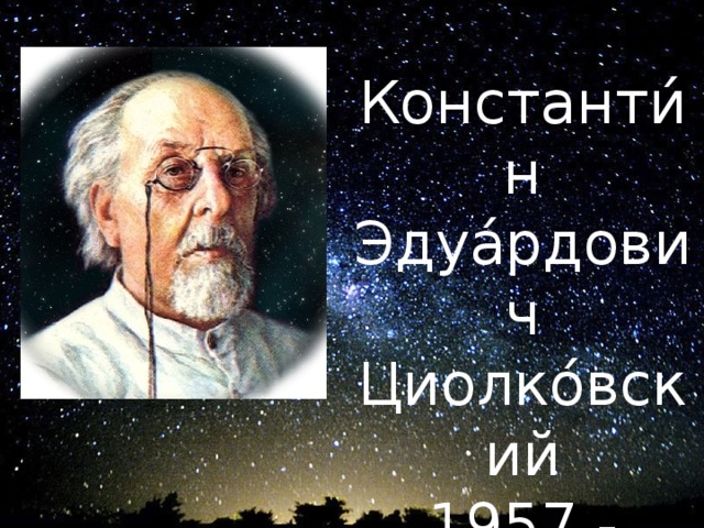 Константи́н Эдуа́рдович Циолко́вский 1957 - 1935