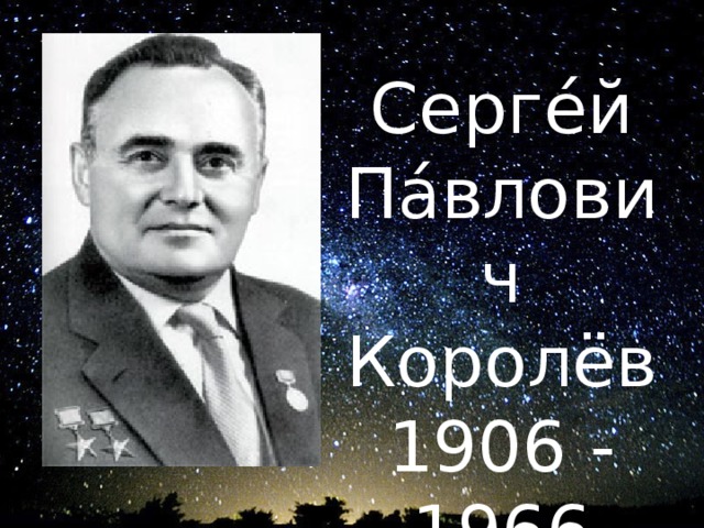 Серге́й Па́влович Королёв 1906 - 1966  