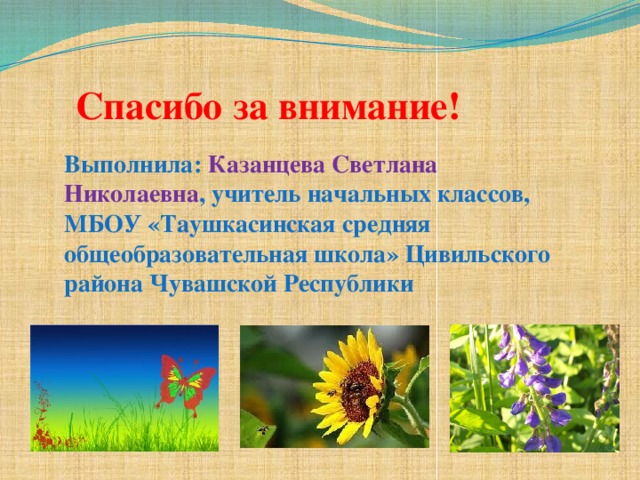 Спасибо за внимание!   Выполнила: Казанцева Светлана Николаевна , учитель начальных классов, МБОУ «Таушкасинская средняя общеобразовательная школа» Цивильского района Чувашской Республики