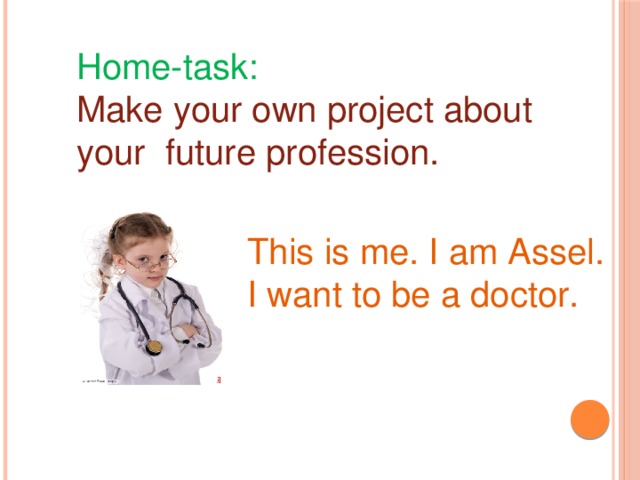 Home-task: Make your own project about your future profession. This is me. I am Assel. I want to be a doctor.