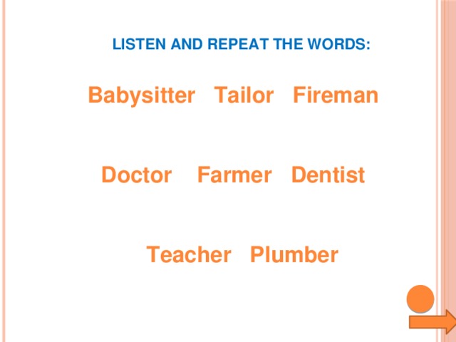 LISTEN AND REPEAT THE WORDS: Babysitter Tailor Fireman   Doctor Farmer Dentist    Teacher Plumber