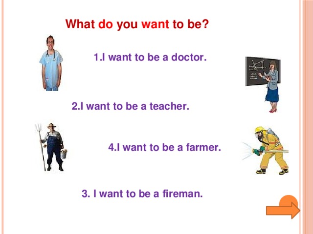 What do you want to be?  1.I want to be a doctor. 1 2.I want to be a teacher. 4.I want to be a farmer. 3. I want to be a fireman.