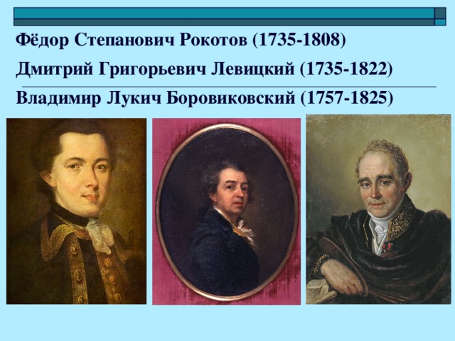 Фёдор Степанович Рокотов (1735-1808) Дмитрий Григорьевич Левицкий (1735-1822) Владимир Лукич Боровиковский (1757-1825)   -