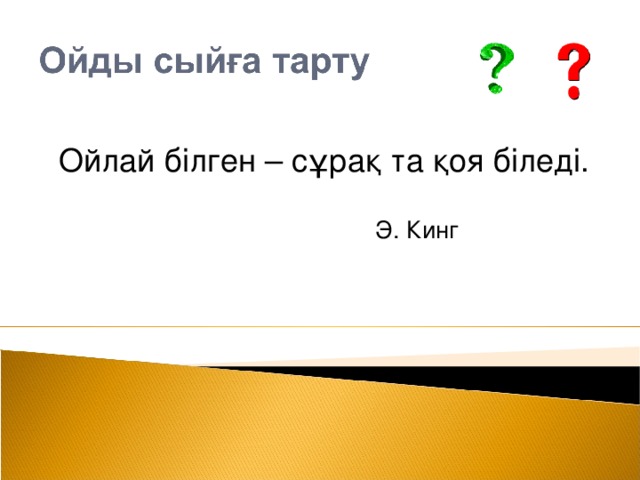 Ойлай білген – сұрақ та қоя біледі.   Э. Кинг