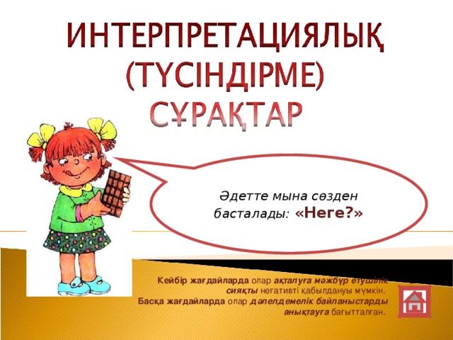 Әдетте мына сөзден басталады: «Неге?» Кейбір жағдайларда олар ақталуға мәжбүр етушілік сияқты негативті қабылдануы мүмкін.  Басқа жағдайларда олар дәлелдемелік байланыстарды анықтауға бағытталған.