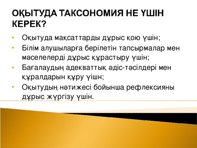 Оқытуда мақсаттарды дұрыс қою үшін; Білім алушыларға берілетін тапсырмалар мен мәселелерді дұрыс құрастыру үшін; Бағалаудың адекваттық әдіс-тәсілдері мен құралдарын құру үішн; Оқытудың нәтижесі бойынша рефлексияны дұрыс жүргізу үшін.