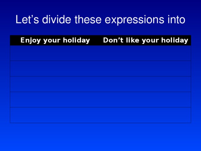 Let’s divide these expressions into Enjoy your holiday Don’t like your holiday