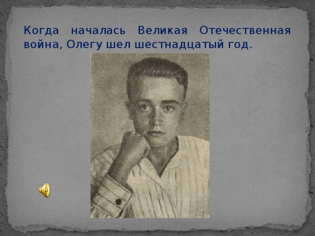 Когда началась Великая Отечественная война, Олегу шел шестнадцатый год.
