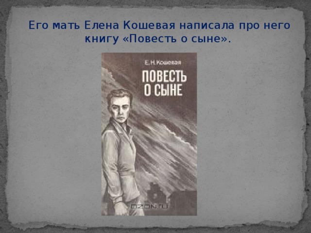 Его мать Елена Кошевая написала про него книгу «Повесть о сыне».