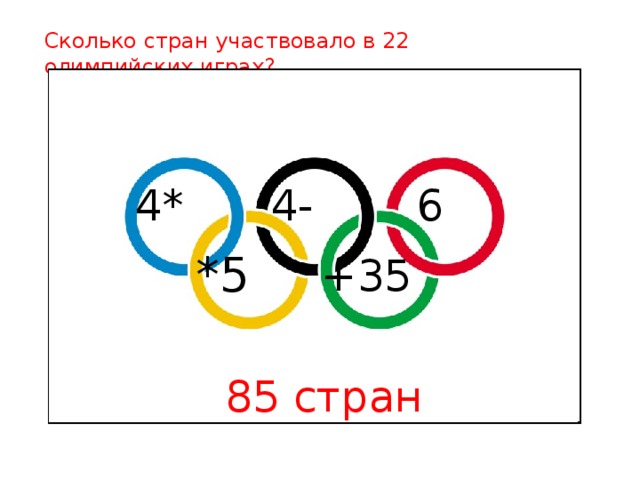 Сколько стран участвовало в 22 олимпийских играх? 4* 4- 6 *5 +35 85 стран