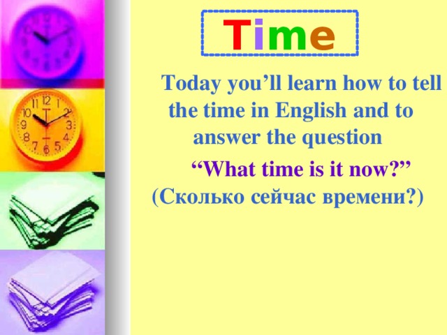 T i m e Today you’ll learn how to tell the time in English  and to answer the question “ What time is it now?” ( Сколько сейчас времени?)