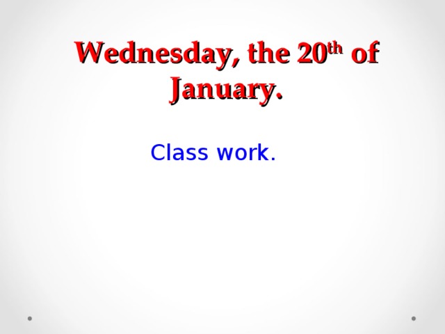 Wednesday, the 20 th of January. Class work.