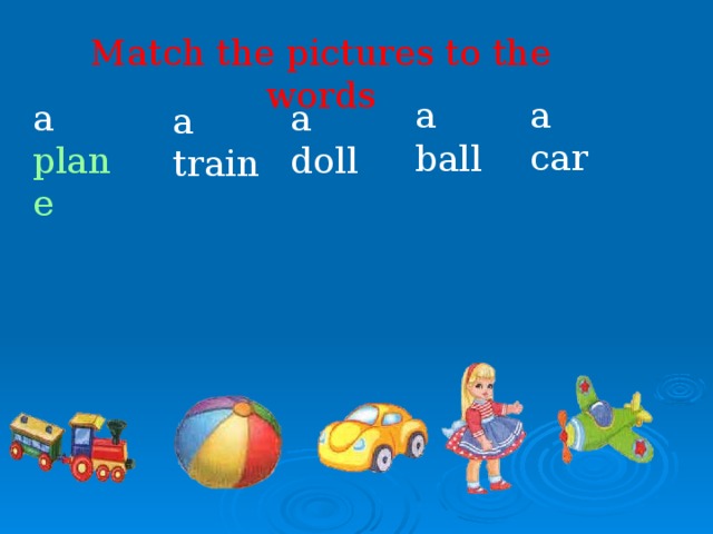 Match the pictures to the words a car a ball a plane a doll a train