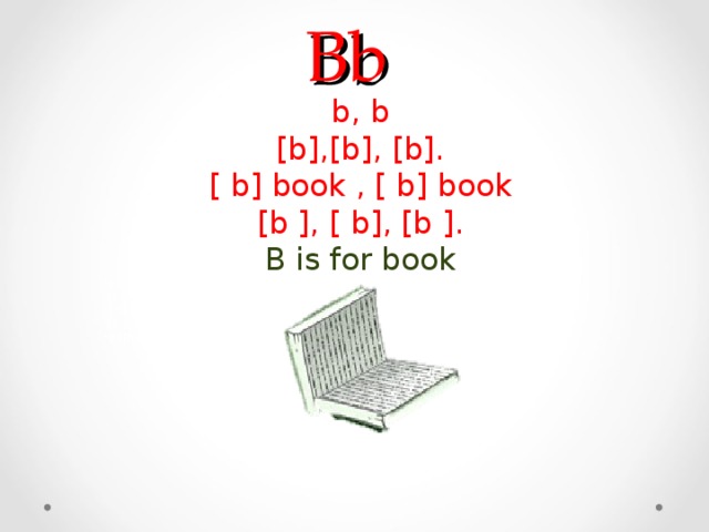 Bb  b, b [b],[b], [b]. [ b] book , [ b] book [b ], [ b], [b ]. B is for book