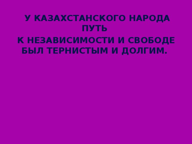 У казахстанского народа путь к независимости и свободе был тернистым и долгим.