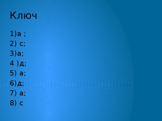 Ключ 1)а ; 2) с; 3)а; 4 )д; 5) а; 6)д; 7) а; 8) с