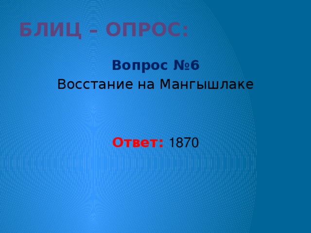 Блиц – опрос: Вопрос №6 Восстание на Мангышлаке Ответ: 1870