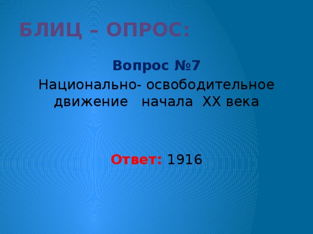 Блиц – опрос: Вопрос №7  Национально- освободительное движение начала XX века Ответ: 1916