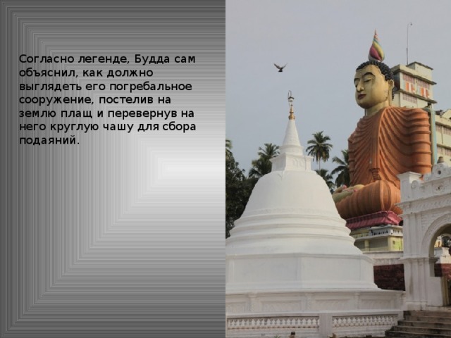 Согласно легенде, Будда сам объяснил, как должно выглядеть его погребальное сооружение, постелив на землю плащ и перевернув на него круглую чашу для сбора подаяний.
