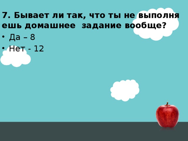 7. Бывает ли так, что ты не выполняешь домашнее задание вообще?