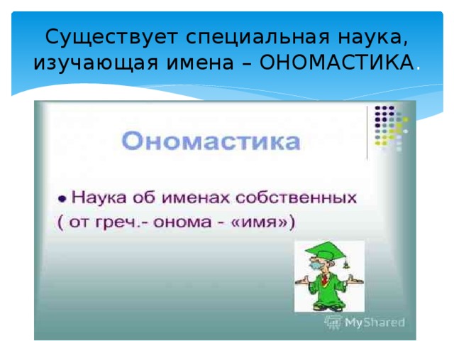 Существует специальная наука, изучающая имена – ОНОМАСТИКА .