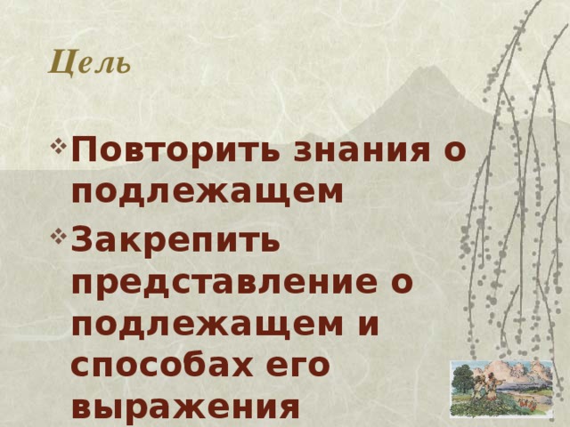 Цель Повторить знания о подлежащем Закрепить представление о подлежащем и способах его выражения