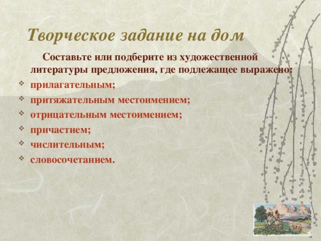 Творческое задание на дом  Составьте или подберите из художественной литературы предложения, где подлежащее выражено: