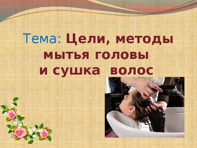 Тема: Цели, методы мытья головы и сушка волос