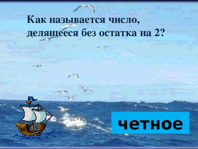 Как называется число,  делящееся без остатка на 2?      четное