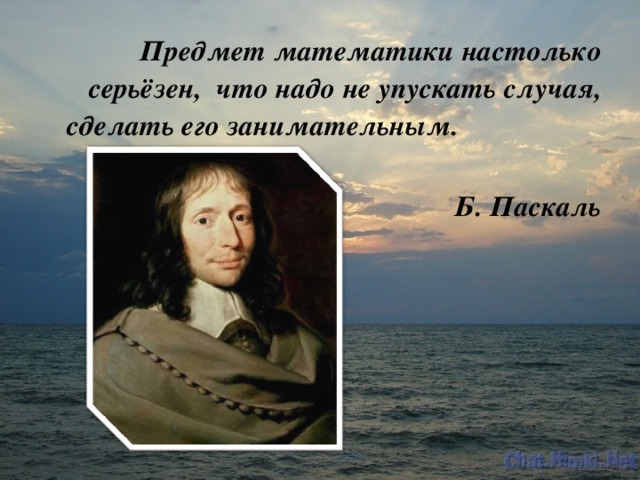 Предмет математики настолько серьёзен, что надо не упускать случая, сделать его занимательным.  Б. Паскаль