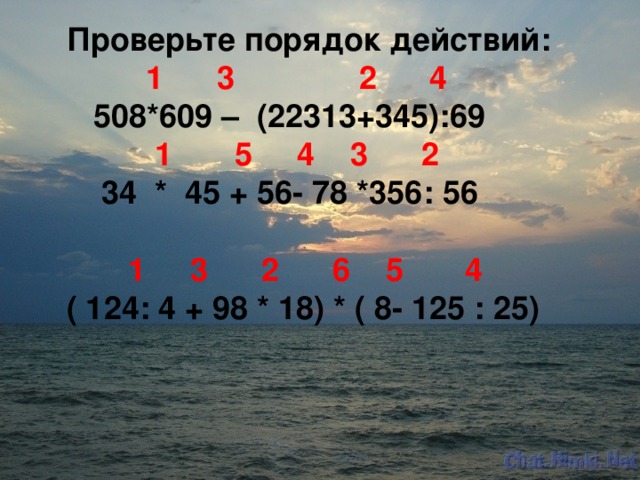 Проверьте порядок действий:  1 3 2 4  508*609 – (22313+345):69  1 5 4 3 2  34 * 45 + 56- 78 *356: 56   1 3 2 6 5 4 ( 124: 4 + 98 * 18) * ( 8- 125 : 25)