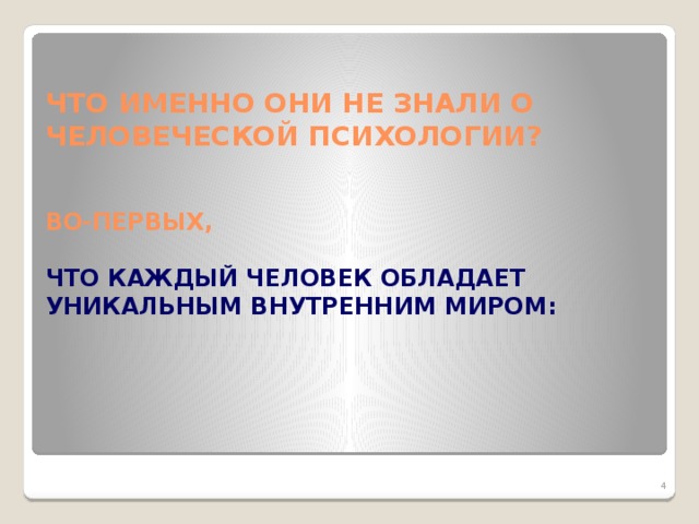 ЧТО ИМЕННО ОНИ НЕ ЗНАЛИ О ЧЕЛОВЕЧЕСКОЙ ПСИХОЛОГИИ?    ВО-ПЕРВЫХ,   ЧТО КАЖДЫЙ ЧЕЛОВЕК ОБЛАДАЕТ УНИКАЛЬНЫМ ВНУТРЕННИМ МИРОМ: