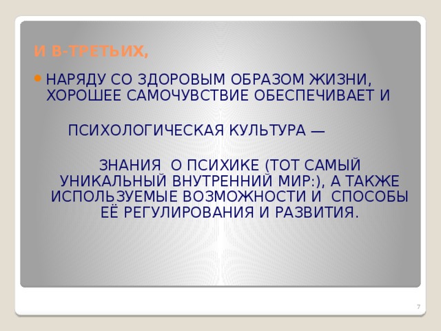 И В-ТРЕТЬИХ, НАРЯДУ СО ЗДОРОВЫМ ОБРАЗОМ ЖИЗНИ, ХОРОШЕЕ САМОЧУВСТВИЕ ОБЕСПЕЧИВАЕТ И   ПСИХОЛОГИЧЕСКАЯ КУЛЬТУРА —  ЗНАНИЯ О ПСИХИКЕ (ТОТ САМЫЙ УНИКАЛЬНЫЙ ВНУТРЕННИЙ МИР:), А ТАКЖЕ ИСПОЛЬЗУЕМЫЕ ВОЗМОЖНОСТИ И СПОСОБЫ ЕЁ РЕГУЛИРОВАНИЯ И РАЗВИТИЯ.