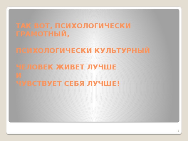 ТАК ВОТ, ПСИХОЛОГИЧЕСКИ ГРАМОТНЫЙ,   ПСИХОЛОГИЧЕСКИ КУЛЬТУРНЫЙ   ЧЕЛОВЕК ЖИВЕТ ЛУЧШЕ  И  ЧУВСТВУЕТ СЕБЯ ЛУЧШЕ!