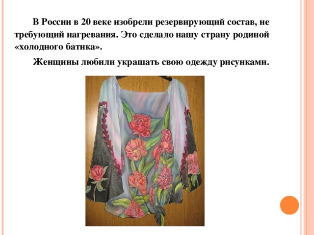 В России в 20 веке изобрели резервирующий состав, не требующий нагревания. Это сделало нашу страну родиной «холодного батика». Женщины любили украшать свою одежду рисунками.
