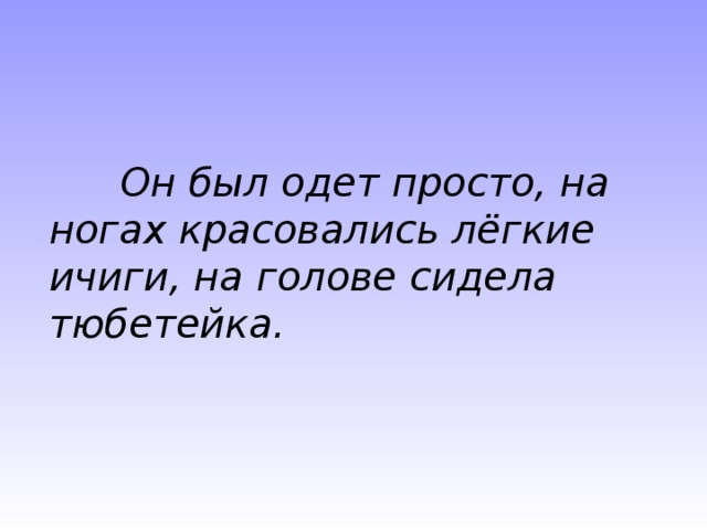 Он был одет просто, на ногах красовались лёгкие ичиги, на голове сидела тюбетейка .