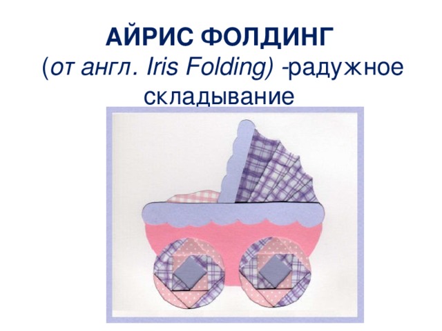 АЙРИС ФОЛДИНГ  ( от англ. Iris Folding) - радужное складывание