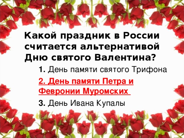 Какой праздник в России считается альтернативой Дню святого Валентина?   1. День памяти святого Трифона 2. День памяти Петра и Февронии Муромских 3. День Ивана Купалы