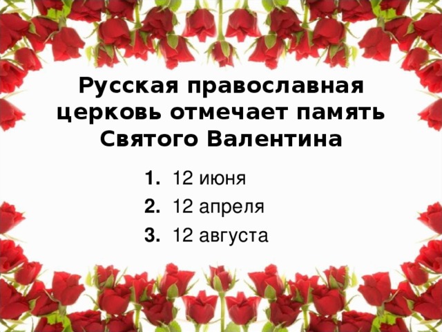 Русская православная церковь отмечает память Святого Валентина 1. 12 июня 2. 12 апреля 3. 12 августа