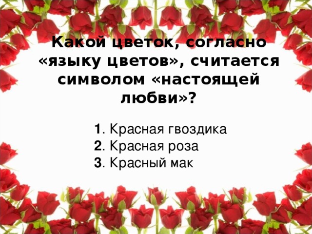 Какой цветок, согласно «языку цветов», считается символом «настоящей любви»?    1 . Красная гвоздика  2 . Красная роза  3 . Красный мак