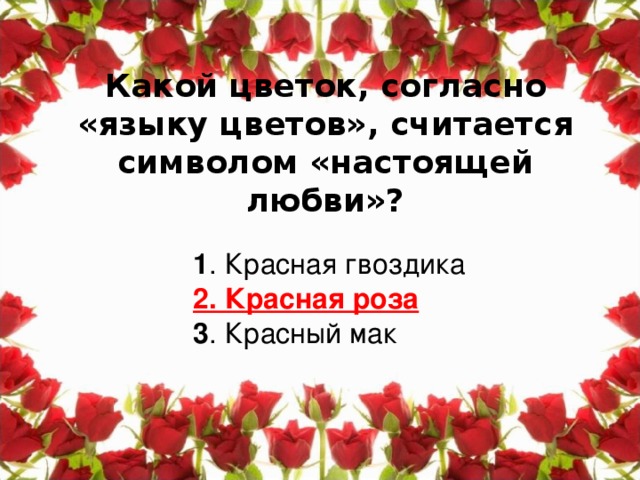 Какой цветок, согласно «языку цветов», считается символом «настоящей любви»?    1 . Красная гвоздика  2. Красная роза  3 . Красный мак